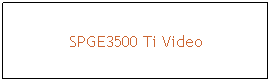 Text Box: SPGE3500 Ti Video
