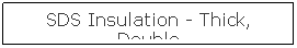 Text Box: SDS Insulation - Thick, Double
